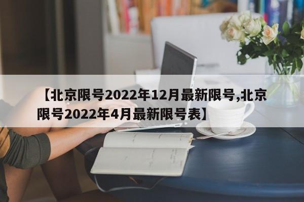【北京限號(hào)2022年12月最新限號(hào),北京限號(hào)2022年4月最新限號(hào)表】
