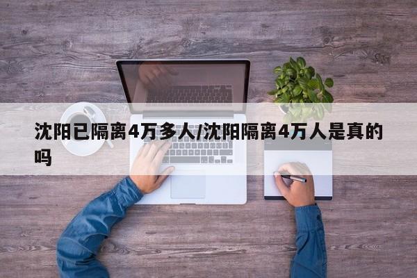 沈陽(yáng)已隔離4萬(wàn)多人/沈陽(yáng)隔離4萬(wàn)人是真的嗎