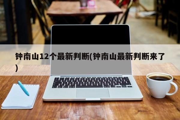 鐘南山12個(gè)最新判斷(鐘南山最新判斷來了)