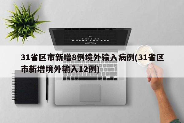 31省區(qū)市新增8例境外輸入病例(31省區(qū)市新增境外輸入12例)