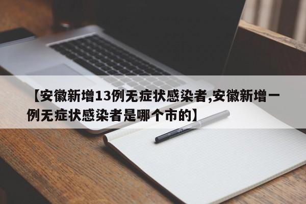【安徽新增13例無癥狀感染者,安徽新增一例無癥狀感染者是哪個(gè)市的】