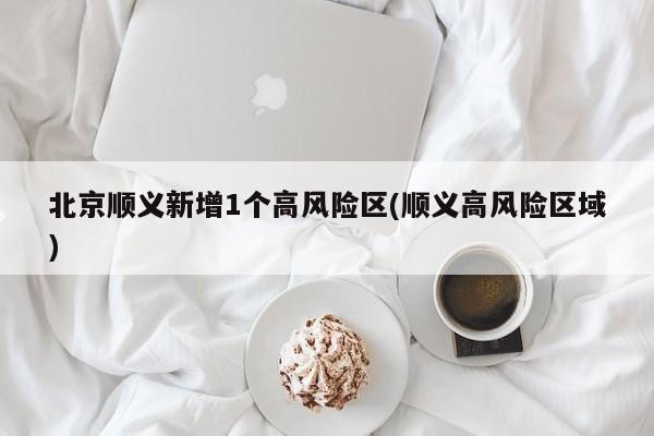 北京順義新增1個(gè)高風(fēng)險(xiǎn)區(qū)(順義高風(fēng)險(xiǎn)區(qū)域)