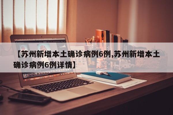 【蘇州新增本土確診病例6例,蘇州新增本土確診病例6例詳情】