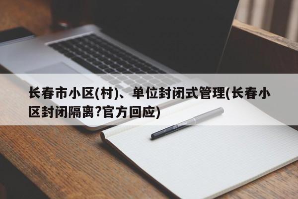 長春市小區(qū)(村)、單位封閉式管理(長春小區(qū)封閉隔離?官方回應(yīng))