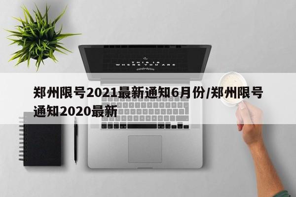 鄭州限號(hào)2021最新通知6月份/鄭州限號(hào)通知2020最新