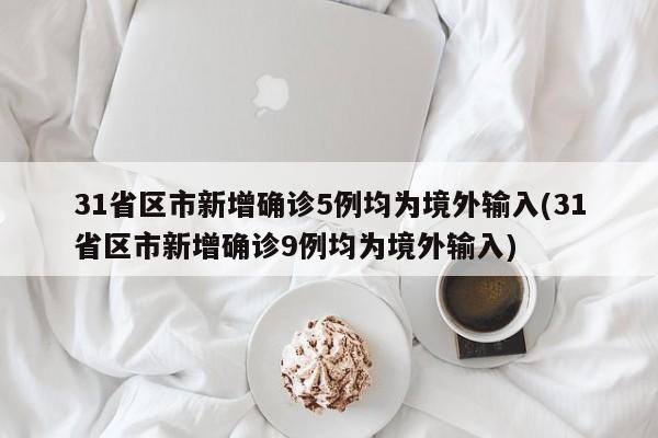 31省區(qū)市新增確診5例均為境外輸入(31省區(qū)市新增確診9例均為境外輸入)