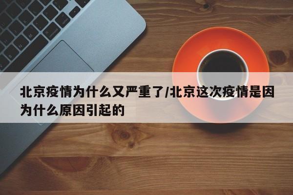 北京疫情為什么又嚴(yán)重了/北京這次疫情是因?yàn)槭裁丛蛞鸬? decoding=