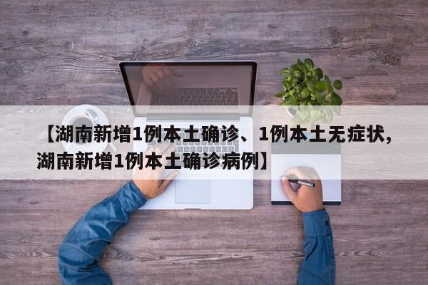 【湖南新增1例本土確診、1例本土無(wú)癥狀,湖南新增1例本土確診病例】
