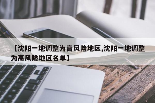 【沈陽一地調(diào)整為高風(fēng)險地區(qū),沈陽一地調(diào)整為高風(fēng)險地區(qū)名單】