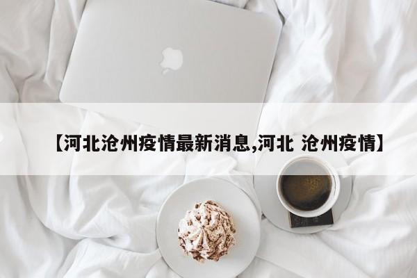 【河北滄州疫情最新消息,河北 滄州疫情】