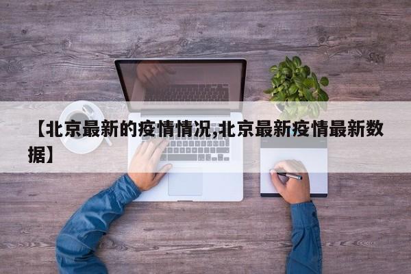 【北京最新的疫情情況,北京最新疫情最新數(shù)據(jù)】