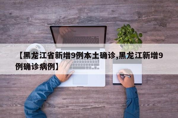 【黑龍江省新增9例本土確診,黑龍江新增9例確診病例】