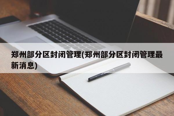 鄭州部分區(qū)封閉管理(鄭州部分區(qū)封閉管理最新消息)