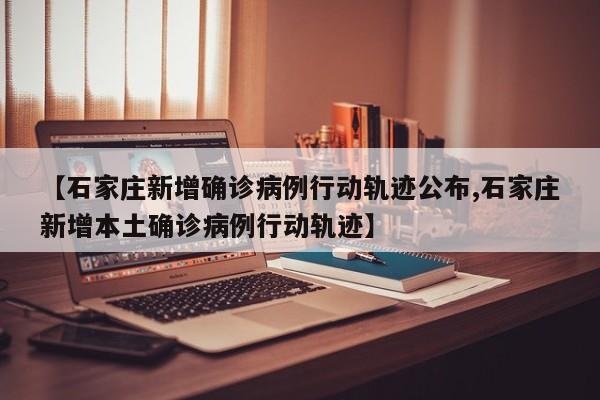 【石家莊新增確診病例行動(dòng)軌跡公布,石家莊新增本土確診病例行動(dòng)軌跡】