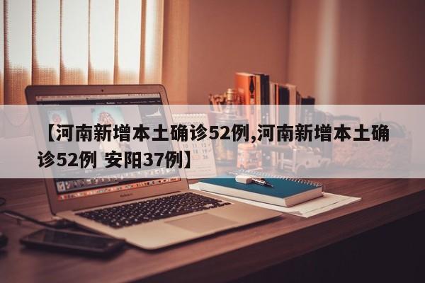 【河南新增本土確診52例,河南新增本土確診52例 安陽(yáng)37例】