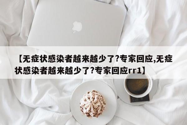 【無癥狀感染者越來越少了?專家回應(yīng),無癥狀感染者越來越少了?專家回應(yīng)rr1】