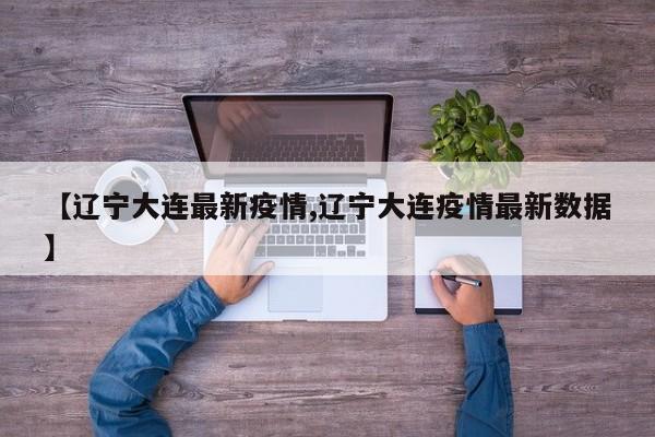 【遼寧大連最新疫情,遼寧大連疫情最新數(shù)據(jù)】