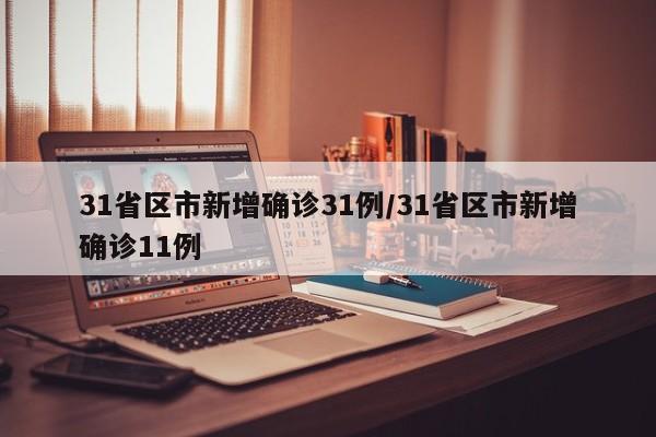 31省區(qū)市新增確診31例/31省區(qū)市新增確診11例