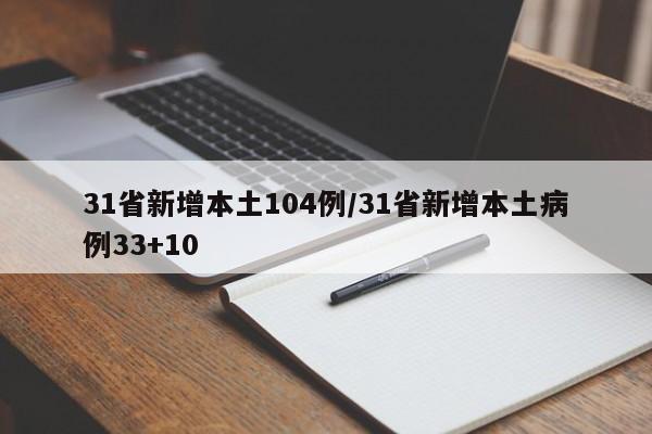 31省新增本土104例/31省新增本土病例33+10