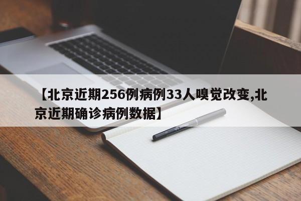【北京近期256例病例33人嗅覺改變,北京近期確診病例數(shù)據(jù)】