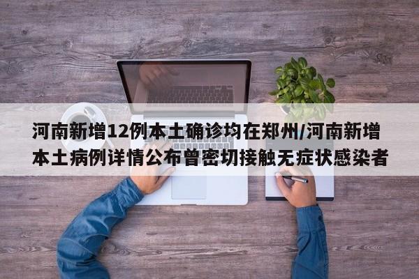 河南新增12例本土確診均在鄭州/河南新增本土病例詳情公布曾密切接觸無癥狀感染者