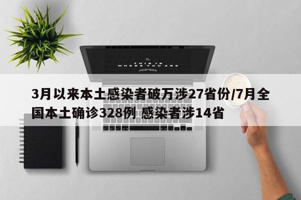 3月以來本土感染者破萬涉27省份/7月全國本土確診328例 感染者涉14省