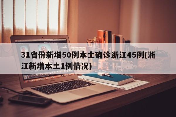 31省份新增50例本土確診浙江45例(浙江新增本土1例情況)