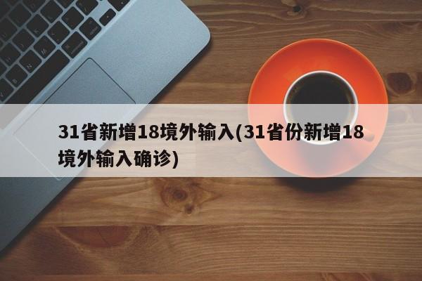 31省新增18境外輸入(31省份新增18境外輸入確診)