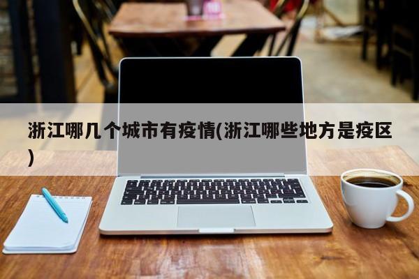 浙江哪幾個城市有疫情(浙江哪些地方是疫區(qū))