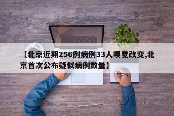 【北京近期256例病例33人嗅覺改變,北京首次公布疑似病例數(shù)量】