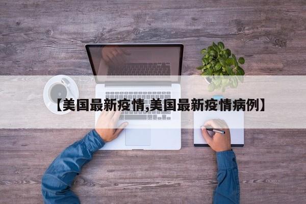 【美國最新疫情,美國最新疫情病例】