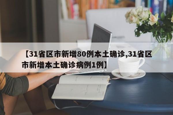 【31省區(qū)市新增80例本土確診,31省區(qū)市新增本土確診病例1例】