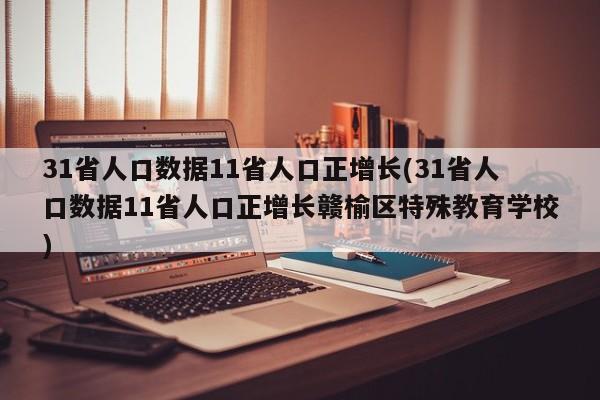 31省人口數(shù)據(jù)11省人口正增長(zhǎng)(31省人口數(shù)據(jù)11省人口正增長(zhǎng)贛榆區(qū)特殊教育學(xué)校)