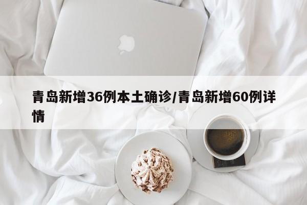 青島新增36例本土確診/青島新增60例詳情