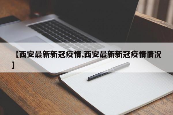 【西安最新新冠疫情,西安最新新冠疫情情況】