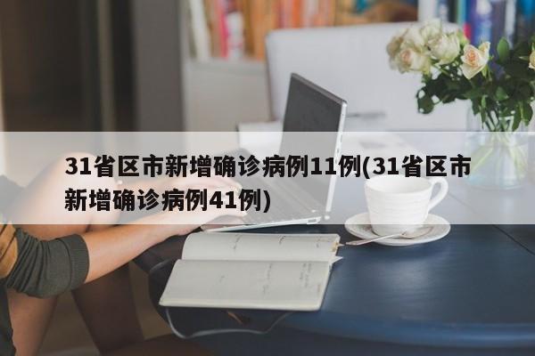 31省區(qū)市新增確診病例11例(31省區(qū)市新增確診病例41例)