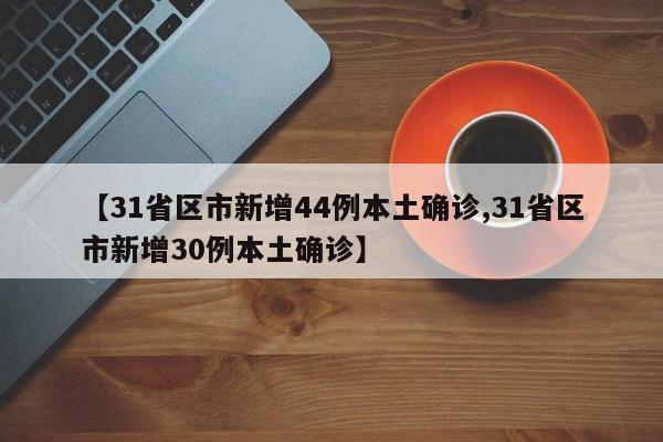 【31省區(qū)市新增44例本土確診,31省區(qū)市新增30例本土確診】