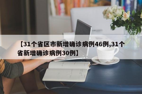 【31個(gè)省區(qū)市新增確診病例46例,31個(gè)省新增確診病例30例】