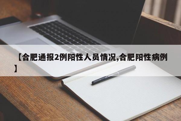 【合肥通報(bào)2例陽(yáng)性人員情況,合肥陽(yáng)性病例】