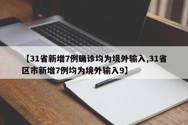 【31省新增7例確診均為境外輸入,31省區(qū)市新增7例均為境外輸入9】