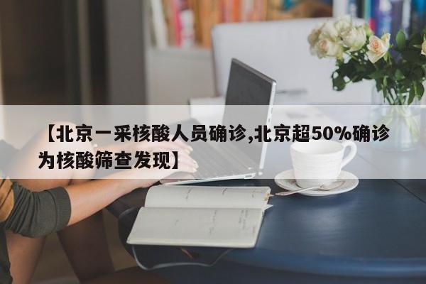 【北京一采核酸人員確診,北京超50%確診為核酸篩查發(fā)現】