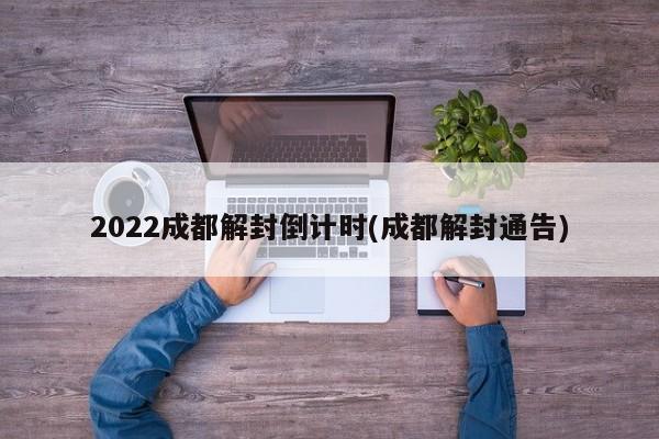 2022成都解封倒計(jì)時(shí)(成都解封通告)