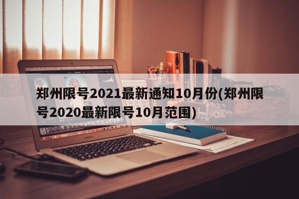 鄭州限號2021最新通知10月份(鄭州限號2020最新限號10月范圍)