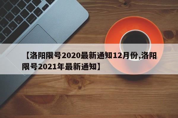 【洛陽限號2020最新通知12月份,洛陽限號2021年最新通知】