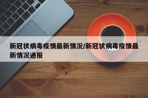 新冠狀病毒疫情最新情況/新冠狀病毒疫情最新情況通報(bào)