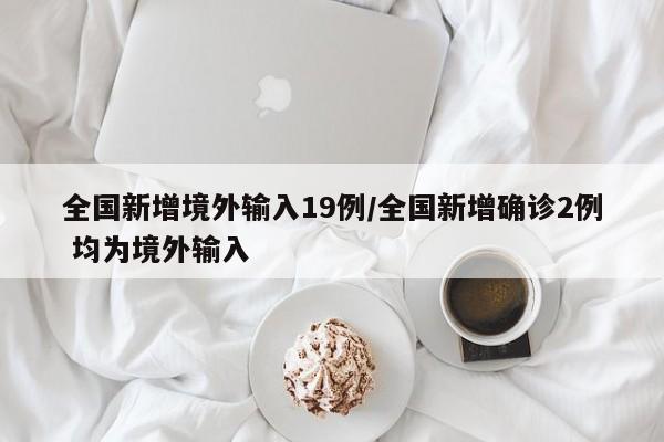全國新增境外輸入19例/全國新增確診2例 均為境外輸入