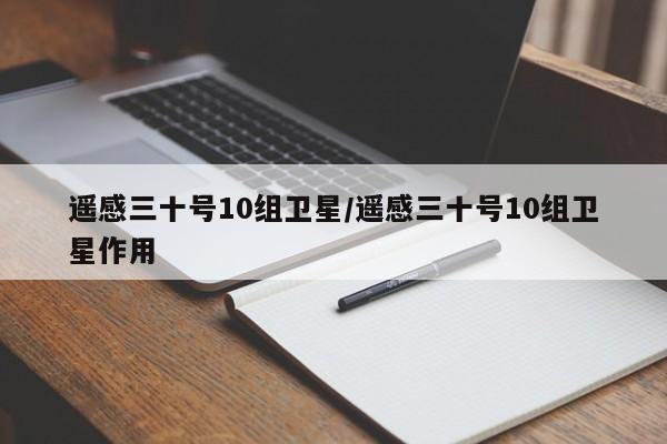 遙感三十號(hào)10組衛(wèi)星/遙感三十號(hào)10組衛(wèi)星作用