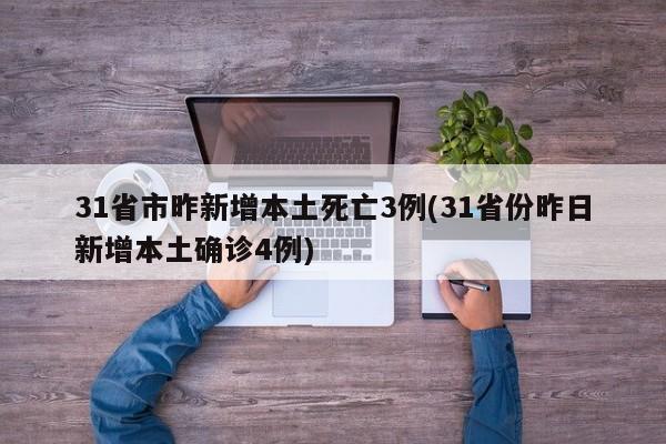 31省市昨新增本土死亡3例(31省份昨日新增本土確診4例)