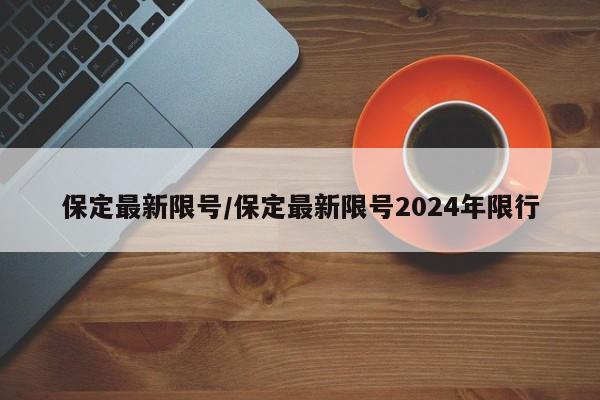 保定最新限號/保定最新限號2024年限行