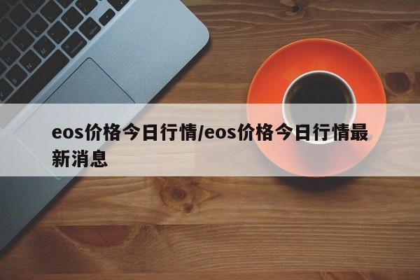 eos價格今日行情/eos價格今日行情最新消息